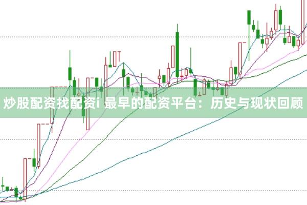 炒股配资找配资i 最早的配资平台：历史与现状回顾