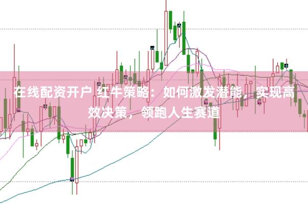在线配资开户 红牛策略：如何激发潜能，实现高效决策，领跑人生赛道