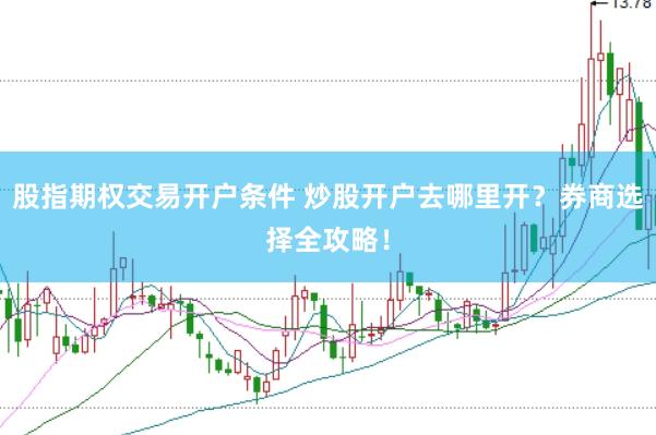 股指期权交易开户条件 炒股开户去哪里开？券商选择全攻略！