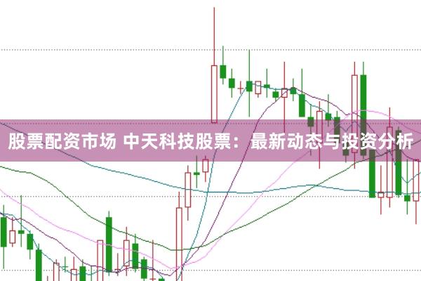 股票配资市场 中天科技股票：最新动态与投资分析