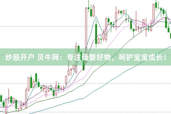 炒股开户 贝牛网：专注母婴好物，呵护宝宝成长！