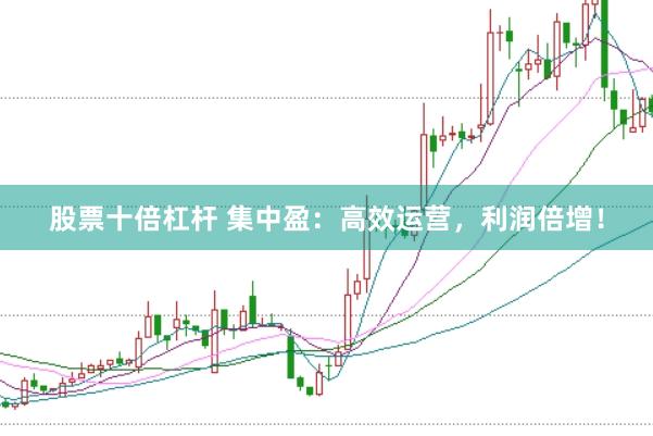 股票十倍杠杆 集中盈：高效运营，利润倍增！