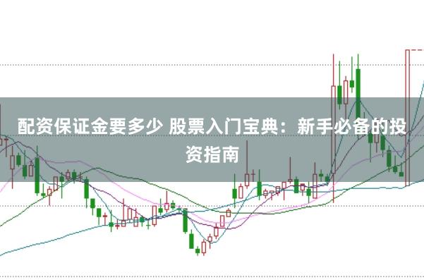 配资保证金要多少 股票入门宝典：新手必备的投资指南