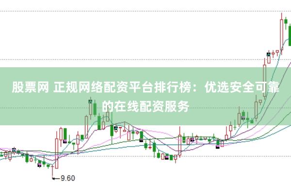 股票网 正规网络配资平台排行榜：优选安全可靠的在线配资服务