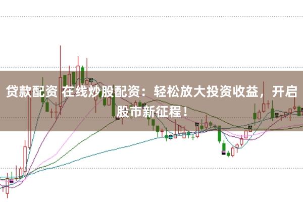 贷款配资 在线炒股配资：轻松放大投资收益，开启股市新征程！
