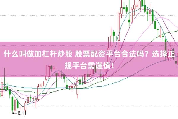 什么叫做加杠杆炒股 股票配资平台合法吗？选择正规平台需谨慎！
