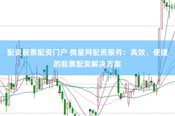 配资股票配资门户 微量网配资服务：高效、便捷的股票配资解决方案