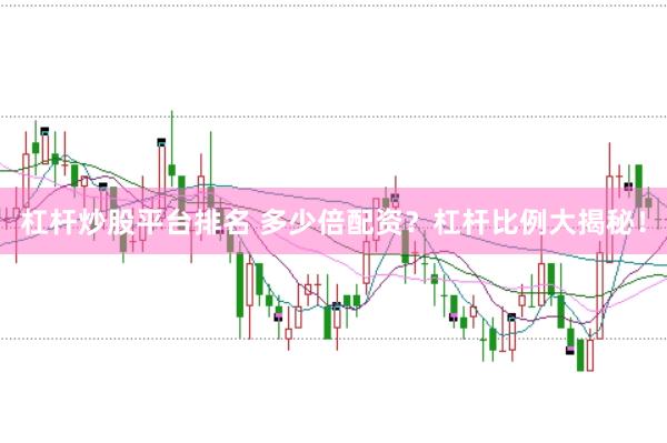 杠杆炒股平台排名 多少倍配资？杠杆比例大揭秘！