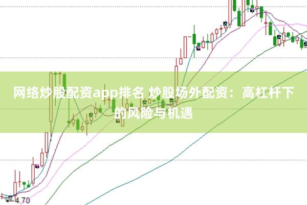 网络炒股配资app排名 炒股场外配资：高杠杆下的风险与机遇