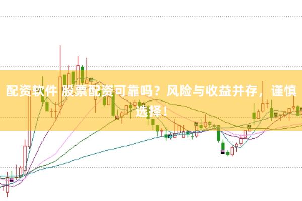 配资软件 股票配资可靠吗？风险与收益并存，谨慎选择！
