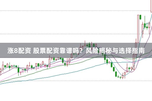 涨8配资 股票配资靠谱吗？风险揭秘与选择指南