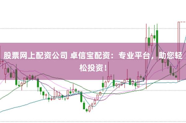 股票网上配资公司 卓信宝配资：专业平台，助您轻松投资！