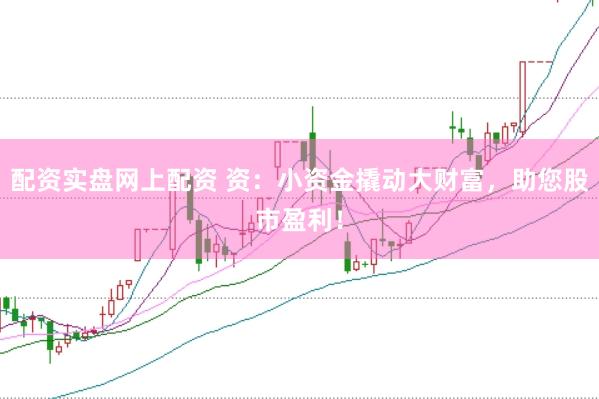 配资实盘网上配资 资：小资金撬动大财富，助您股市盈利！