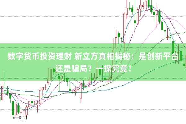 数字货币投资理财 新立方真相揭秘：是创新平台还是骗局？一探究竟！