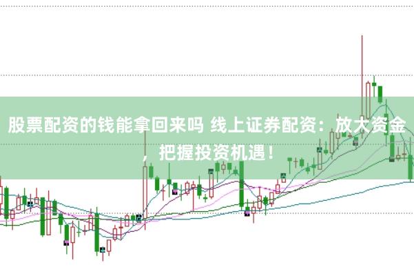 股票配资的钱能拿回来吗 线上证券配资：放大资金，把握投资机遇！