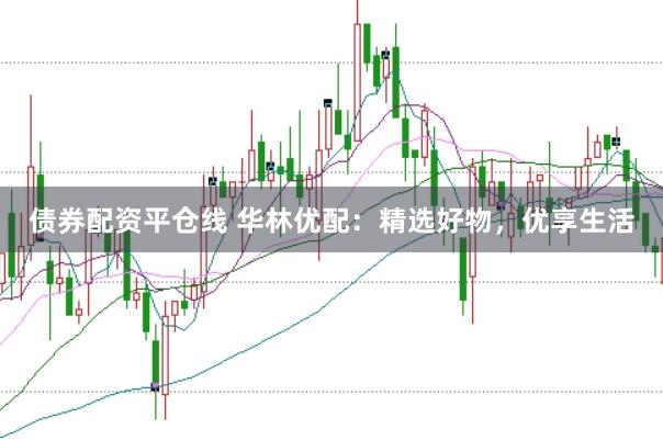 债券配资平仓线 华林优配：精选好物，优享生活