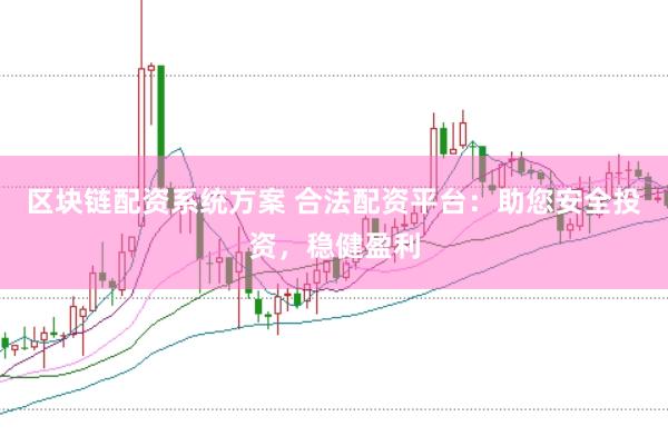 区块链配资系统方案 合法配资平台：助您安全投资，稳健盈利