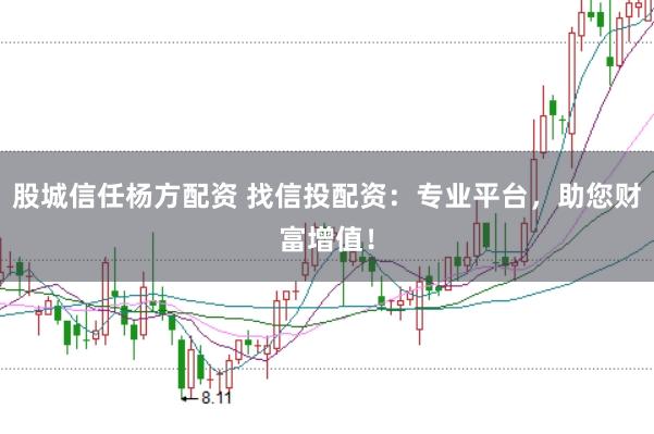 股城信任杨方配资 找信投配资：专业平台，助您财富增值！