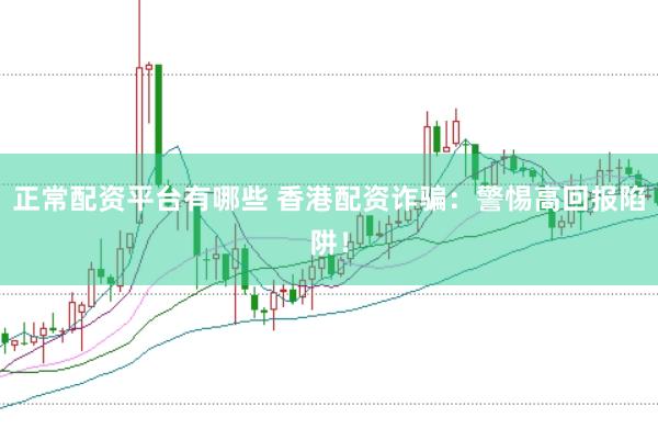 正常配资平台有哪些 香港配资诈骗：警惕高回报陷阱！