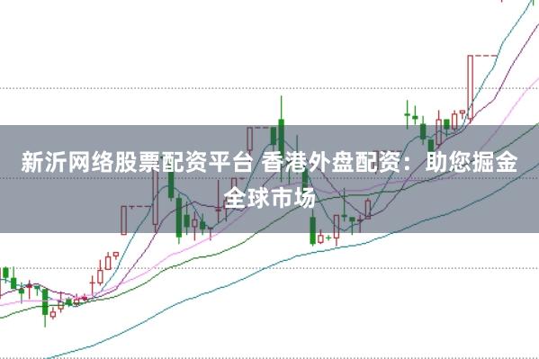 新沂网络股票配资平台 香港外盘配资：助您掘金全球市场