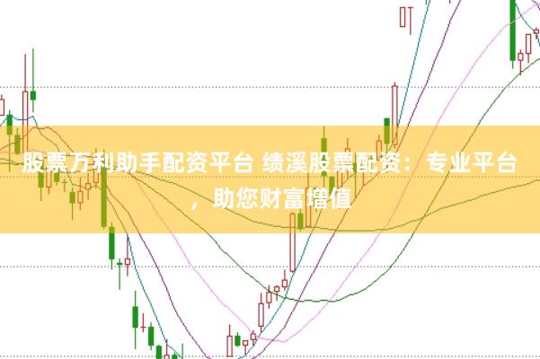股票万利助手配资平台 绩溪股票配资：专业平台，助您财富增值