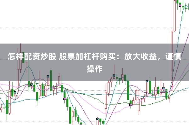 怎样配资炒股 股票加杠杆购买：放大收益，谨慎操作