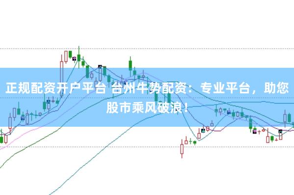 正规配资开户平台 台州牛势配资：专业平台，助您股市乘风破浪！