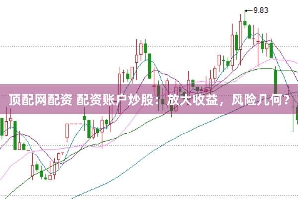 顶配网配资 配资账户炒股：放大收益，风险几何？