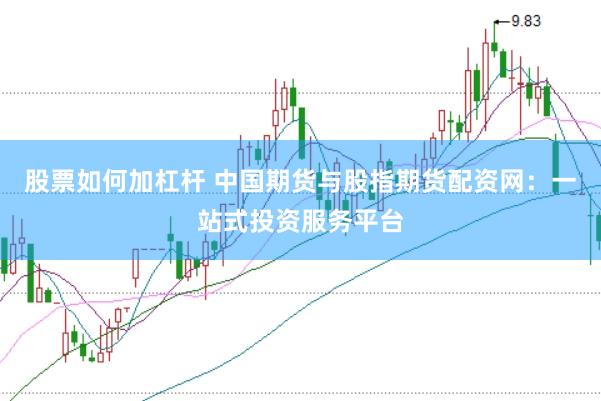 股票如何加杠杆 中国期货与股指期货配资网：一站式投资服务平台