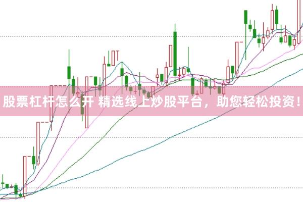 股票杠杆怎么开 精选线上炒股平台，助您轻松投资！