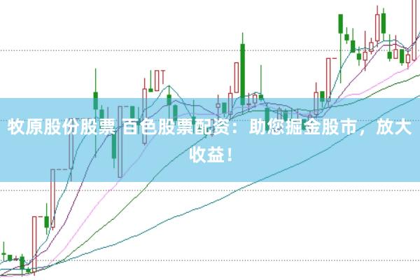 牧原股份股票 百色股票配资：助您掘金股市，放大收益！