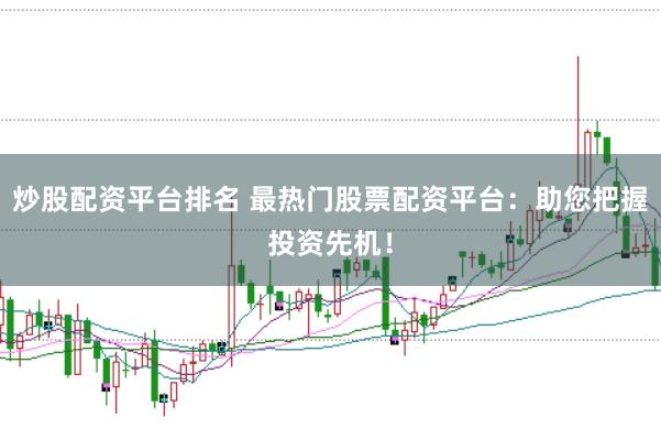 炒股配资平台排名 最热门股票配资平台：助您把握投资先机！