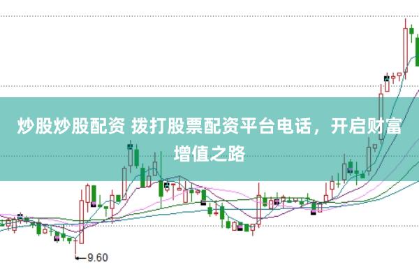 炒股炒股配资 拨打股票配资平台电话，开启财富增值之路