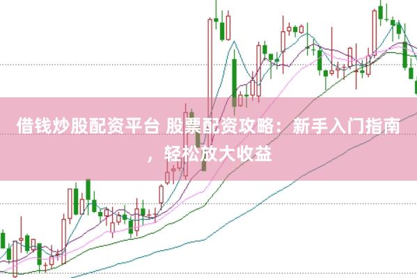 借钱炒股配资平台 股票配资攻略：新手入门指南，轻松放大收益