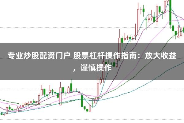 专业炒股配资门户 股票杠杆操作指南：放大收益，谨慎操作