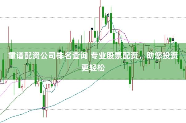 靠谱配资公司排名查询 专业股票配资，助您投资更轻松