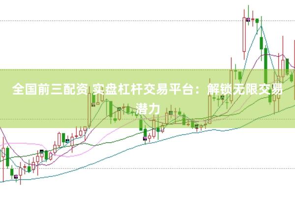 全国前三配资 实盘杠杆交易平台：解锁无限交易潜力