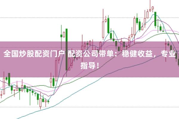 全国炒股配资门户 配资公司带单：稳健收益，专业指导！