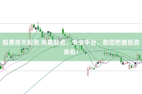 股票按天配资 尚赢配资：专业平台，助您把握投资良机！