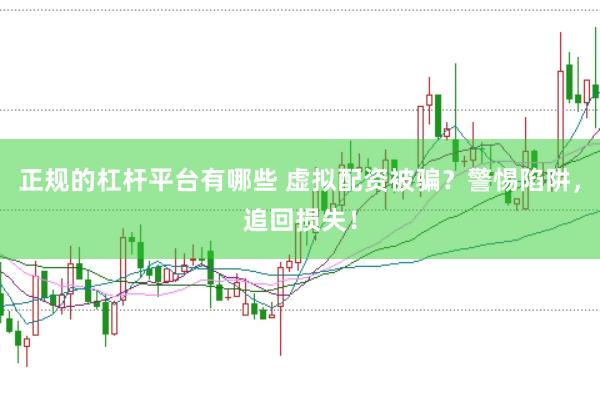 正规的杠杆平台有哪些 虚拟配资被骗？警惕陷阱，追回损失！