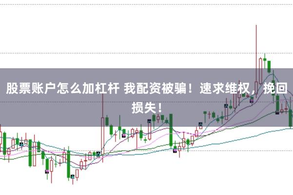 股票账户怎么加杠杆 我配资被骗！速求维权，挽回损失！