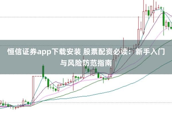 恒信证券app下载安装 股票配资必读：新手入门与风险防范指南