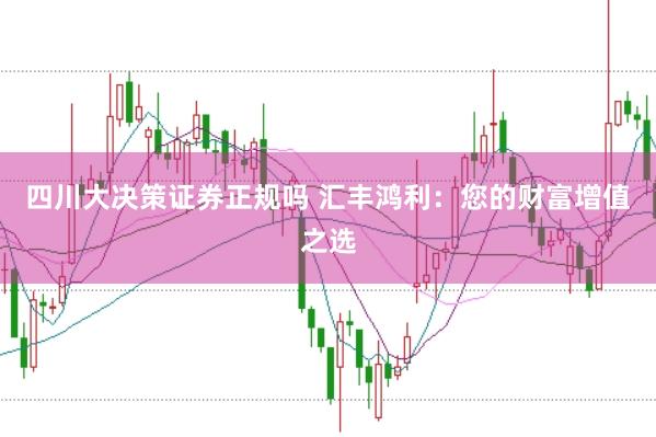 四川大决策证券正规吗 汇丰鸿利：您的财富增值之选