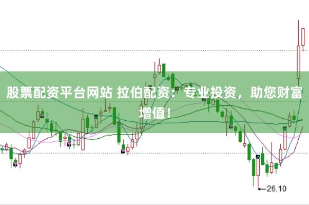 股票配资平台网站 拉伯配资：专业投资，助您财富增值！