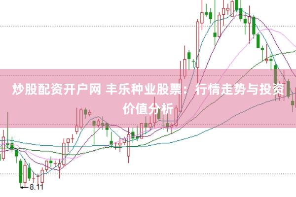 炒股配资开户网 丰乐种业股票：行情走势与投资价值分析