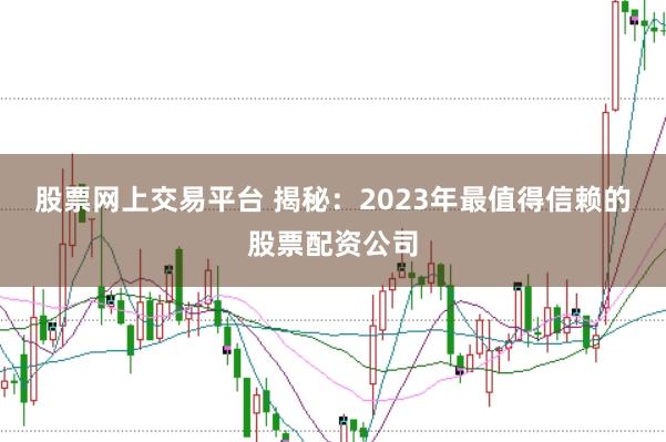 股票网上交易平台 揭秘：2023年最值得信赖的股票配资公司