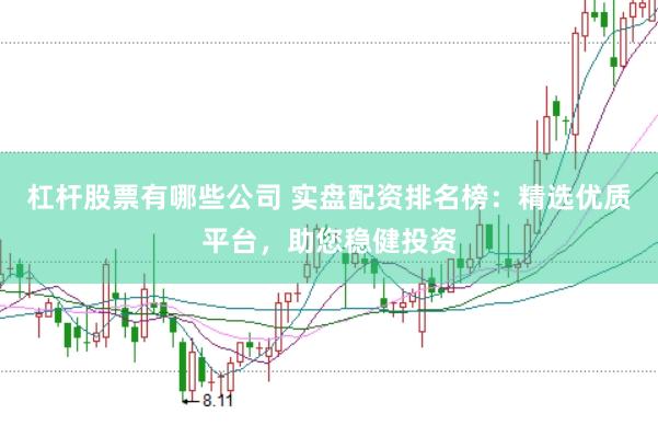 杠杆股票有哪些公司 实盘配资排名榜：精选优质平台，助您稳健投资