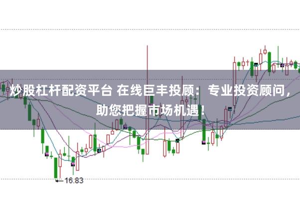 炒股杠杆配资平台 在线巨丰投顾:专业投资顾问,助您把握市场机遇!