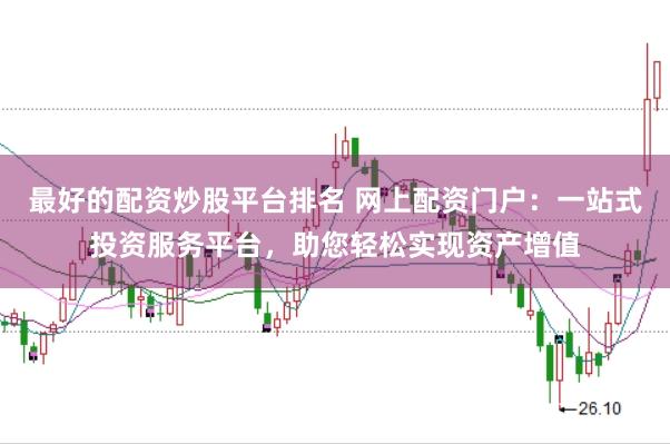 最好的配资炒股平台排名 网上配资门户：一站式投资服务平台，助您轻松实现资产增值