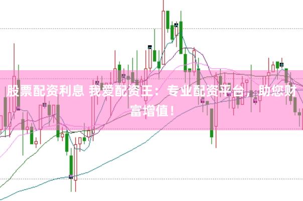 股票配资利息 我爱配资王:专业配资平台,助您财富增值!